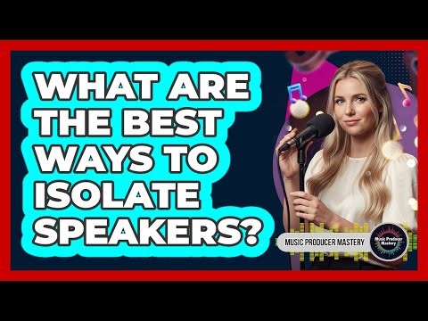 What Are The Best Ways To Isolate Speakers?