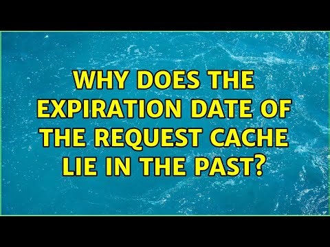 Why does the expiration date of the request cache lie in the past?