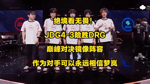 ‌绝境看无畏！JDG4比3险胜DRG闯入8强，许久不见的巅峰对决镜像阵容，春季赛亚军这赛季季后赛一轮游，作为队友你只能相信梦岚，但作为对手你永远可以相信梦岚！
