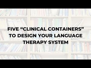 Five Clinical Containers to Design Your Language Therapy System