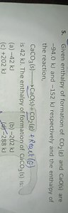 5. Given enthalpy of formation of CO2​( g) and CaO(s) are - 94.... | Filo