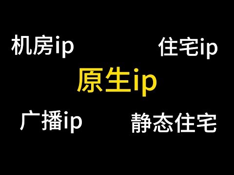 一个视频带你搞清楚原生ip、广播ip、住宅ip、机房ip、动态ip、静态ip