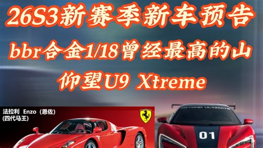 26S3新车预告，极限组仰望U9 Xtreme，会是大师版吗？还有一台bbr合金1/18曾经最高的山，锁定法拉利Enzo
