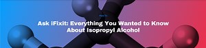 iFixit Presents Everything You Wanted to Know About Isopropyl Alcohol