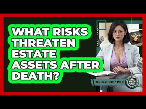 What Risks Threaten Estate Assets After Death?