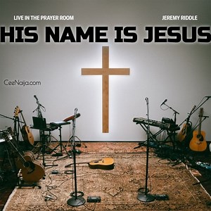 MP3 DOWNLOAD: Jeremy Riddle - His Name Is Jesus [  Lyrics] | CeeNaija