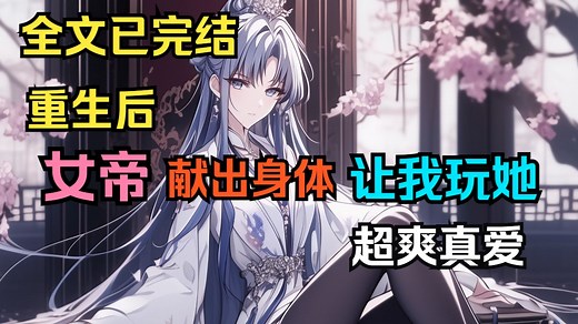 【完结文】重生后，女帝献出身体让我玩她