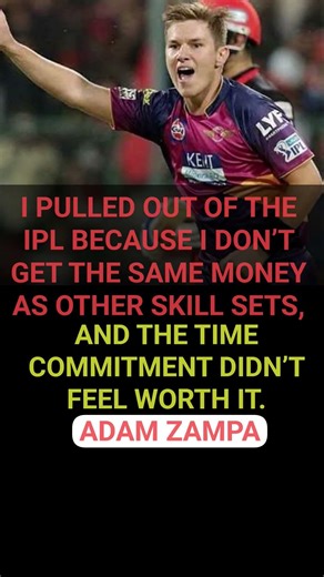 I PULLED OUT OF THE IPL BECAUSE I DON’T GET PAID ENOUGH, AND IT TAKES TOO MUCH TIME - ADAM ZAMPA