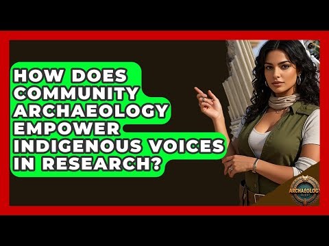 How Does Community Archaeology Empower Indigenous Voices In Research? - Archaeology Quest