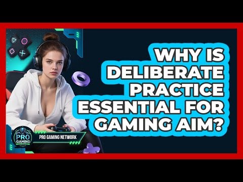 Why Is Deliberate Practice Essential For Gaming Aim? - Pro Gaming Network