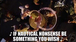 ♪ If nautical nonsense Be something you wish ♪