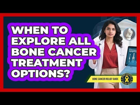 When to Explore All Bone Cancer Treatment Options?