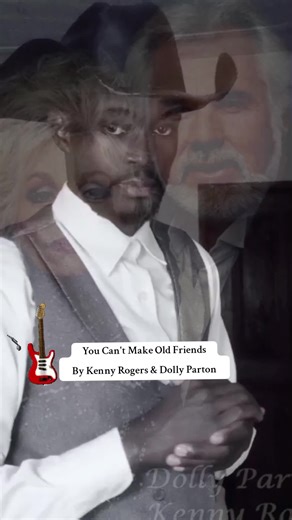 You Can't Make Old Friends by Kenny Rogers & Dolly Parton
