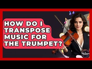 How Do I Transpose Music For The Trumpet? - The Musician Encyclopedia