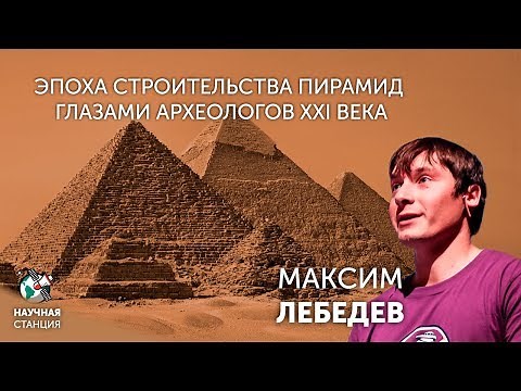Эпоха строительства пирамид глазами археологов XXI века. Максим Лебедев