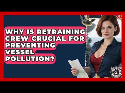 Why Is Retraining Crew Crucial For Preventing Vessel Pollution? - Maritime Defenders