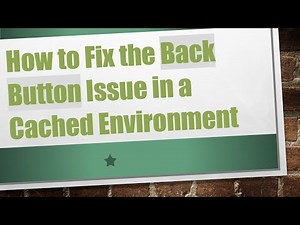How to Fix the Back Button Issue in a Cached Environment