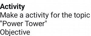 Activity Make a activity for the topic "Power Tower" Objective... | Filo