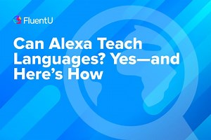 Can Alexa Teach Languages? Yes—and Here’s How | FluentU Language Learning Blog