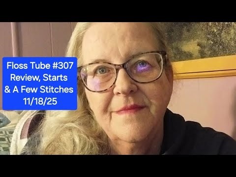 Floss Tube #307 Review, Starts & Stitches 11/18/25