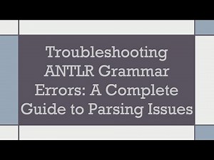 Troubleshooting ANTLR Grammar Errors: A Complete Guide to Parsing Issues