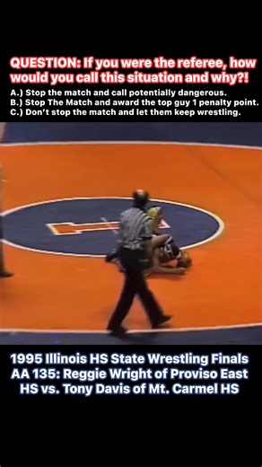 54K views · 107 reactions | QUESTION: If you were the referee, how would you call this situation and why?! A.) Stop the match and call potentially dangerous. B.) Stop The Match and award the top guy 1 penalty point. C.) Don’t stop the match and let them keep wrestling. 1995 Illinois HS State Wrestling Finals AA 135: Reggie Wright of Proviso East HS vs. Tony Davis of Mt. Carmel HS  | The Pin Doctors | Facebook