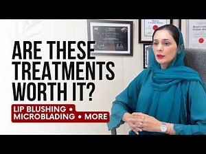 SEMI-PERMANENT MAKEUP TREATMENTS EXPLAINED | Lip Blushing, Microblading & More | Dr. Amna