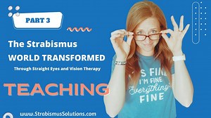 PART 3: Teaching. The Strabismus World Transformed Through Vision Therapy and Straight Eyes