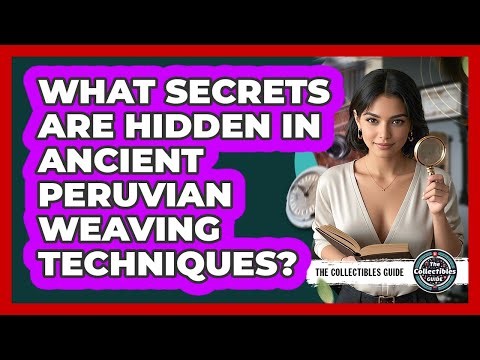 What Secrets Are Hidden In Ancient Peruvian Weaving Techniques? - The Collectibles Guide