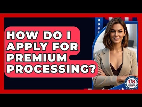 How Do I Apply For Premium Processing? - US Citizenship Immigration Guide
