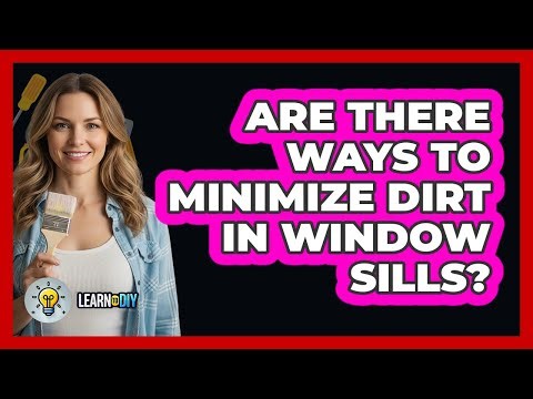 Are There Ways To Minimize Dirt In Window Sills?
