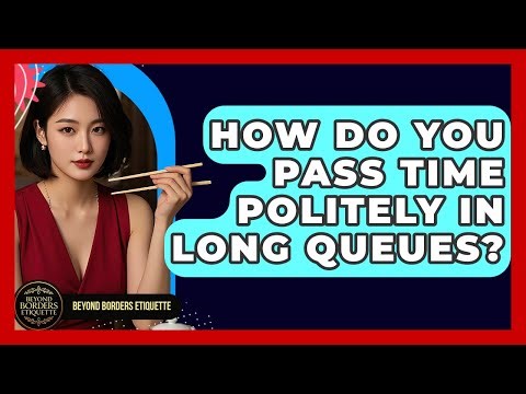 How Do You Pass Time Politely In Long Queues? - Beyond Borders Etiquette
