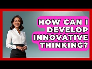 How Can I Develop Innovative Thinking? - The Personal Growth Path