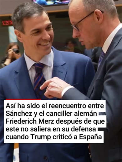 Así ha sido el reencuentro entre Sánchez y el canciller alemán Friederich Merz después de que este no saliera en su defensa cuando Trump criticó a España: