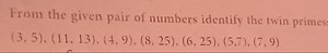From the given pair of numbers identify the twin primes( 3,5 )... | Filo