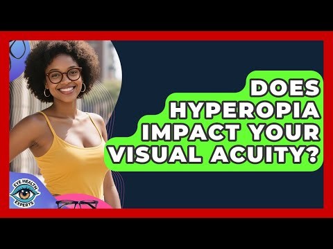 Does Hyperopia Impact Your Visual Acuity? - Eye Health Experts