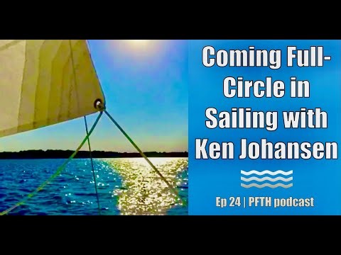 Coming Full-Circle in Sailing with Ken Johansen | Ep 24 PFTH Podcast