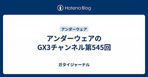アンダーウェアのGX3チャンネル第545回 - ガタイジャーナル
