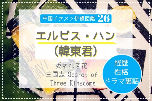 中国俳優26 エルビス・ハン（韓東君）《愛される花》《三国志》のスポーツマンイケメン！経歴や性格、ドラマ裏話も。