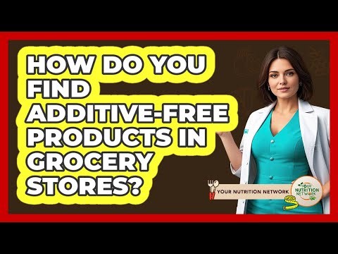How Do You Find Additive-free Products In Grocery Stores? - Your Nutrition Network