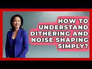 How To Understand Dithering And Noise Shaping Simply? - Music Producer Mastery