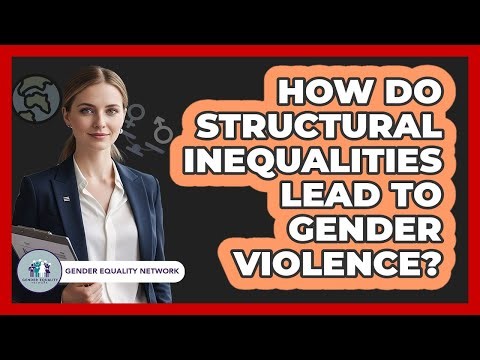 How Do Structural Inequalities Lead To Gender Violence?