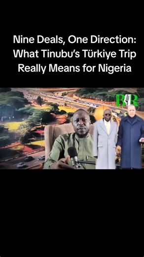 Nine Deals, One Direction: What Tinubu’s Türkiye Trip Really Means for Nigeria