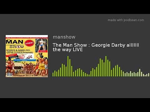 The Man Show : Georgie Darby alllllll the way LIVE
