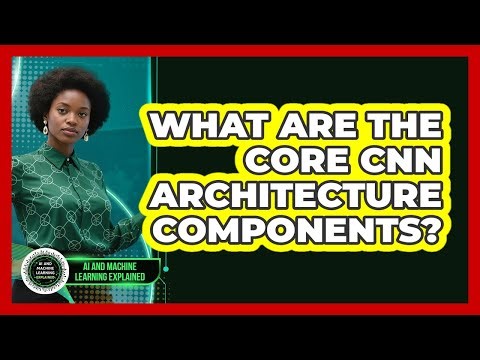 What Are The Core CNN Architecture Components?