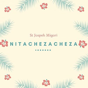 Nitachezacheza - St. Joseph Migori: Song Lyrics, Music Videos & Concerts