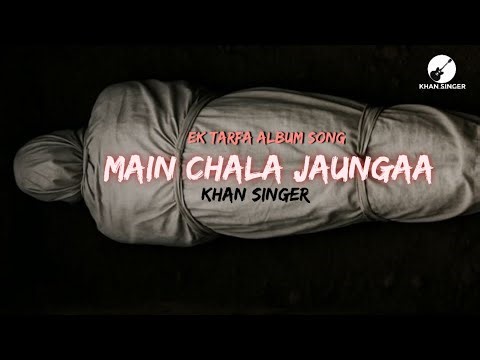 MAIN CHALA JAUNGAA - NEW HINDI SONG | KHAN SINGER | DEATH SONG | EK TARFA ALBUM | SAD SONG | LYRICS
