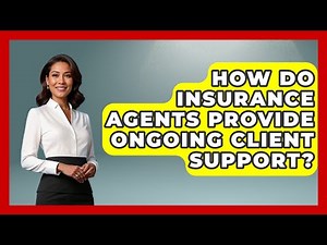 How Do Insurance Agents Provide Ongoing Client Support? - Insurance Agent Success Guide
