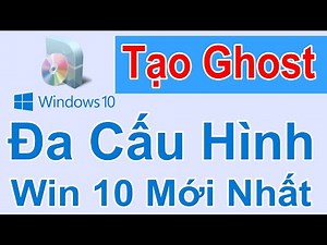 Hướng Dẫn Tạo Ghost Đa Cấu Hình Windows 10 Mới Nhất Chi Tiết Nhất