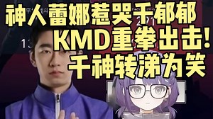 神人蕾娜惹哭千郁郁，KMD重拳出击！蕾娜对枪送了红温，转头喷千神菜，千郁郁开杀又说是外挂！